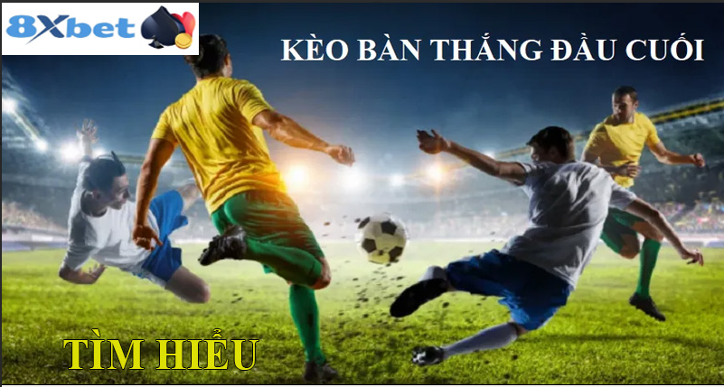 Kèo bàn thắng đầu cuối tại 8XBET là gì?