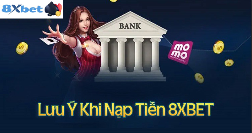 Các lưu ý khi nạp tiền vào 8XBET